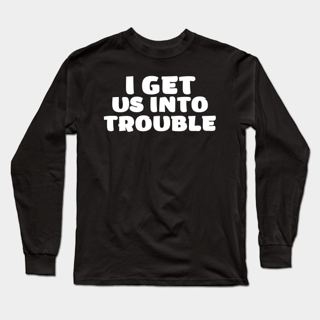 i get us into trouble Long Sleeve T-Shirt by SKULS14